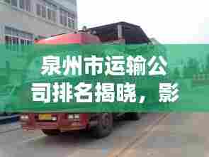 泉州市运输公司排名揭晓,影响力深度解析