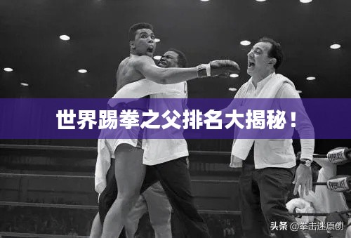 世界踢拳之父排名大揭秘！