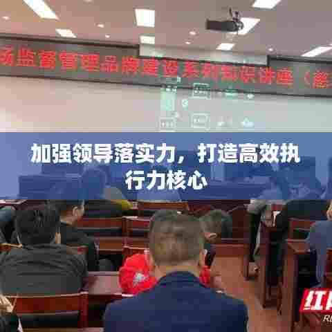 加强领导落实力,打造高效执行力核心