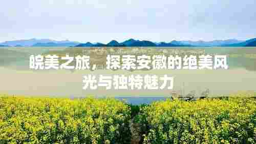 皖美之旅,探索安徽的绝美风光与独特魅力