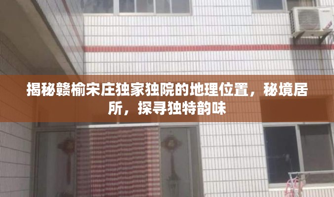 揭秘赣榆宋庄独家独院的地理位置,秘境居所,探寻独特韵味