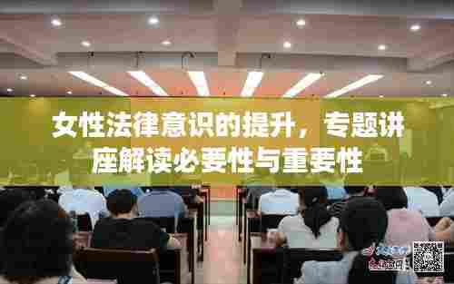 女性法律意识的提升,专题讲座解读必要性与重要性
