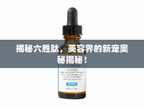 揭秘六胜肽,美容界的新宠奥秘揭秘!