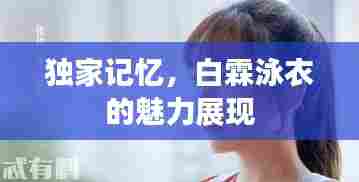 独家记忆,白霖泳衣的魅力展现