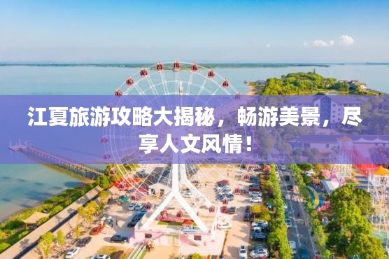 江夏旅游攻略大揭秘，畅游美景，尽享人文风情！