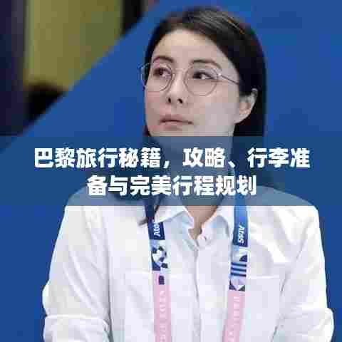 巴黎旅行秘籍,攻略、行李准备与完美行程规划