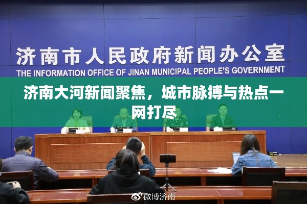 济南大河新闻聚焦,城市脉搏与热点一网打尽