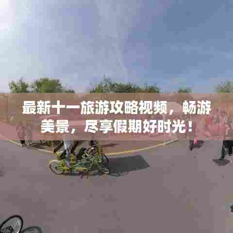 最新十一旅游攻略视频,畅游美景,尽享假期好时光!
