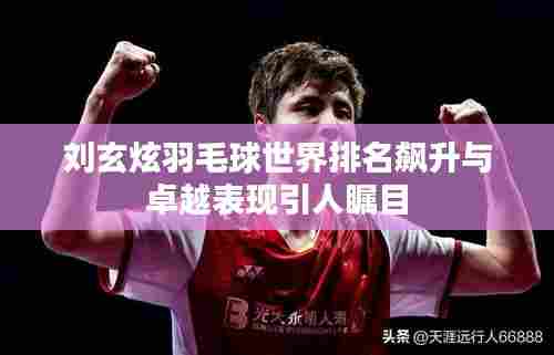 刘玄炫羽毛球世界排名飙升与卓越表现引人瞩目