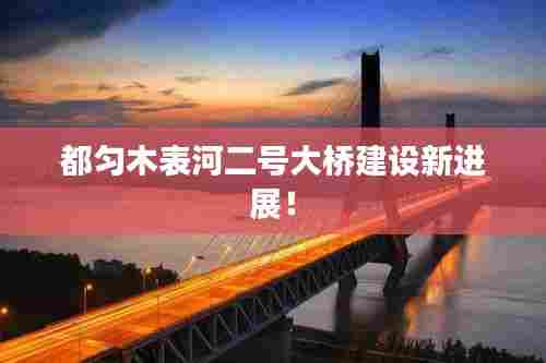 都匀木表河二号大桥建设新进展!
