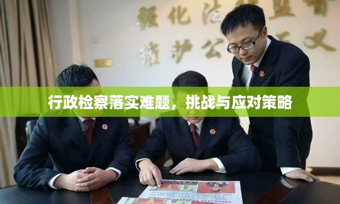 行政检察落实难题,挑战与应对策略