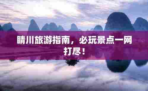 睛川旅游指南，必玩景点一网打尽！