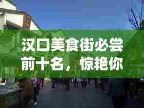 汉口美食街必尝前十名,惊艳你的味蕾!