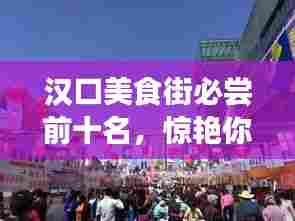 汉口美食街必尝前十名,惊艳你的味蕾!