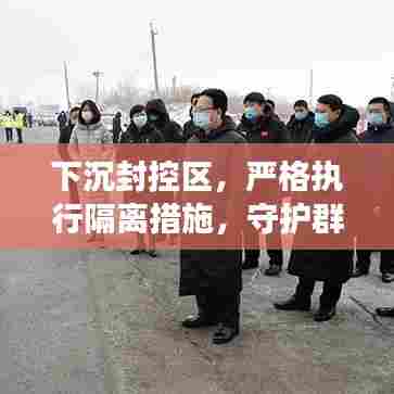 下沉封控区,严格执行隔离措施,守护群众安全健康