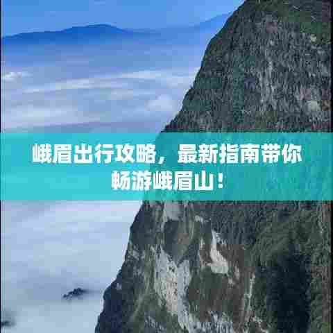 峨眉出行攻略,最新指南带你畅游峨眉山!