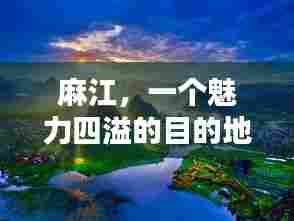 麻江,一个魅力四溢的目的地,值得您深度探寻!
