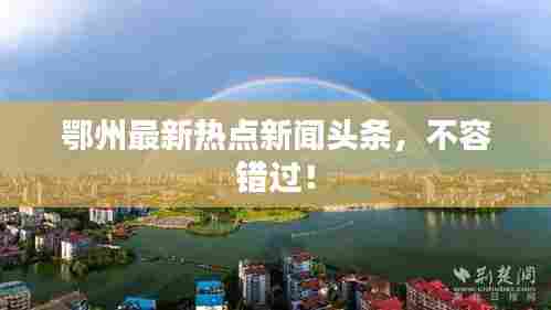 鄂州最新热点新闻头条,不容错过!