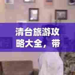 清台旅游攻略大全，带你玩转这片神秘之地！