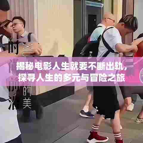 揭秘电影人生就要不断出轨,探寻人生的多元与冒险之旅
