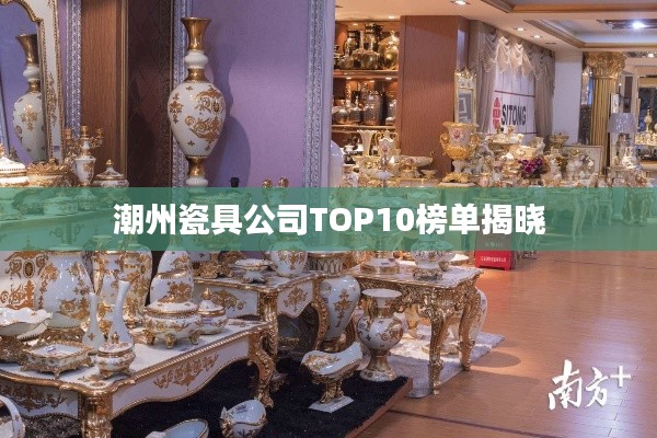 潮州瓷具公司TOP10榜单揭晓