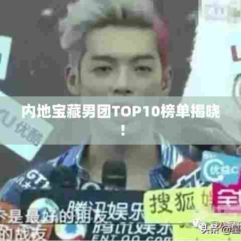 内地宝藏男团TOP10榜单揭晓!