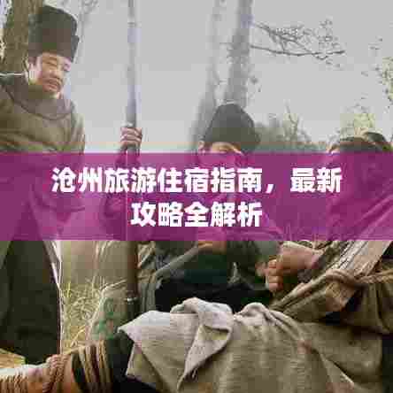沧州旅游住宿指南,最新攻略全解析