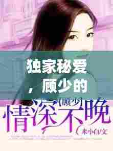 独家秘爱,顾少的独特情缘,情深缘定终成佳话