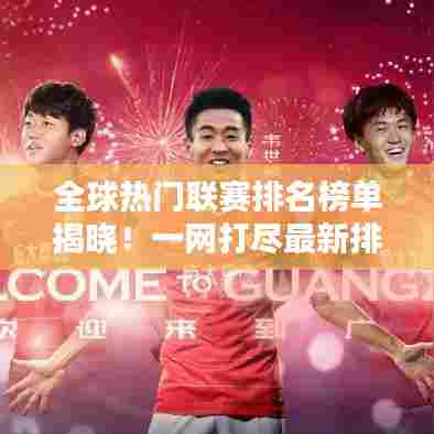全球热门联赛排名榜单揭晓!一网打尽最新排名表!