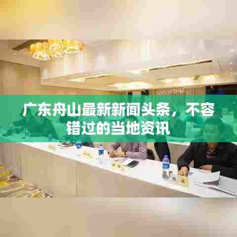 广东舟山最新新闻头条,不容错过的当地资讯