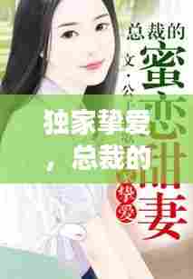 独家挚爱,总裁的专属小妻,情感故事引人入胜!