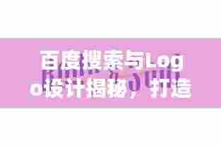 百度搜索与Logo设计揭秘,打造吸引人的视觉标识!