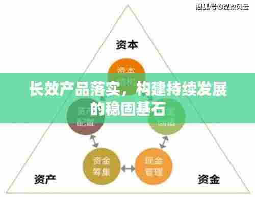 长效产品落实,构建持续发展的稳固基石