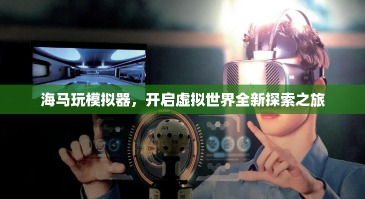 海马玩模拟器,开启虚拟世界全新探索之旅