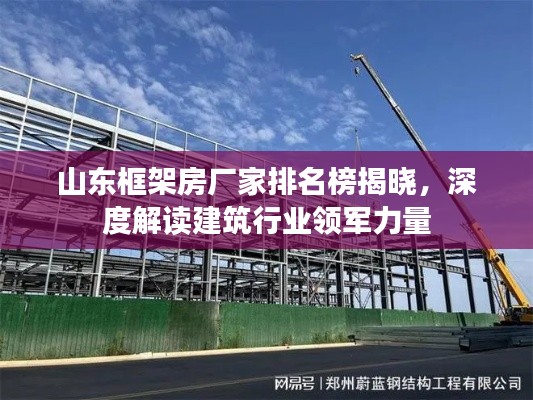 山东框架房厂家排名榜揭晓，深度解读建筑行业领军力量