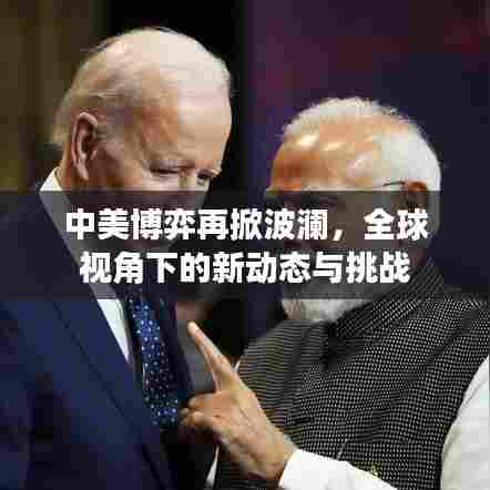 中美博弈再掀波澜，全球视角下的新动态与挑战