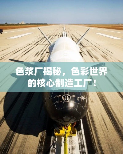 色浆厂揭秘，色彩世界的核心制造工厂！