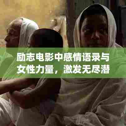 励志电影中感情语录与女性力量，激发无尽潜能与勇气