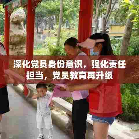 深化党员身份意识,强化责任担当,党员教育再升级