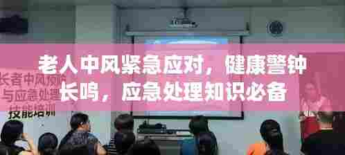 老人中风紧急应对,健康警钟长鸣,应急处理知识必备
