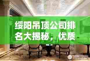 绥阳吊顶公司排名大揭秘,优质家装吊顶企业推荐