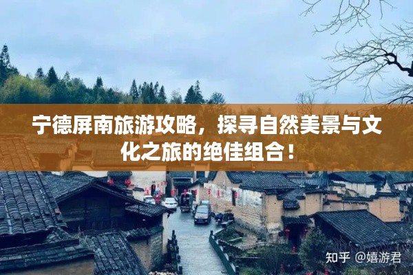 宁德屏南旅游攻略，探寻自然美景与文化之旅的绝佳组合！