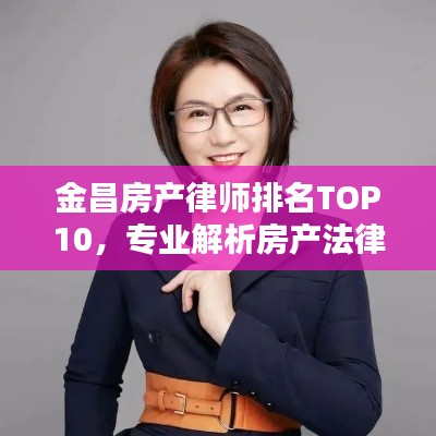 金昌房产律师排名TOP10，专业解析房产法律问题，法律精英齐聚一堂！