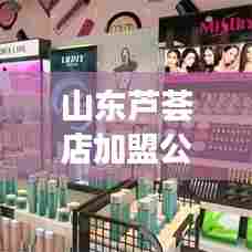 山东芦荟店加盟公司排行榜TOP榜及深度市场分析