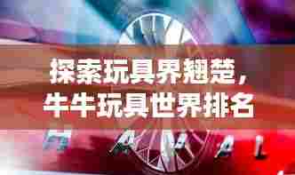 探索玩具界翘楚,牛牛玩具世界排名揭秘