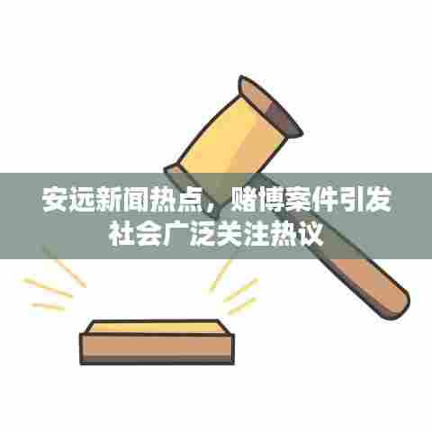 安远新闻热点,赌博案件引发社会广泛关注热议