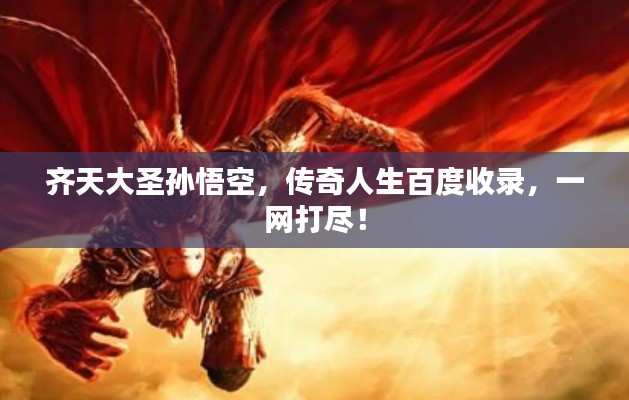 齐天大圣孙悟空,传奇人生百度收录,一网打尽!