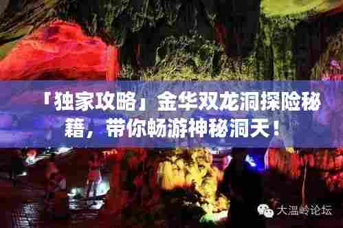 「独家攻略」金华双龙洞探险秘籍,带你畅游神秘洞天!