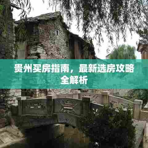 贵州买房指南，最新选房攻略全解析