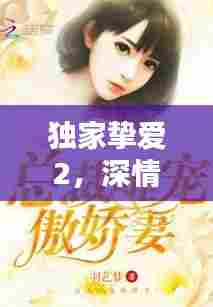 独家挚爱2,深情不渝的浪漫篇章